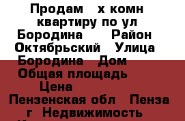 Продам 2-х комн. квартиру по ул. Бородина 12 › Район ­ Октябрьский › Улица ­ Бородина › Дом ­ 12 › Общая площадь ­ 53 › Цена ­ 2 620 000 - Пензенская обл., Пенза г. Недвижимость » Квартиры продажа   
